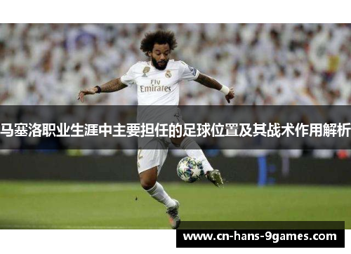 马塞洛职业生涯中主要担任的足球位置及其战术作用解析