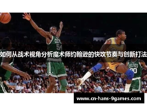 如何从战术视角分析魔术师约翰逊的快攻节奏与创新打法