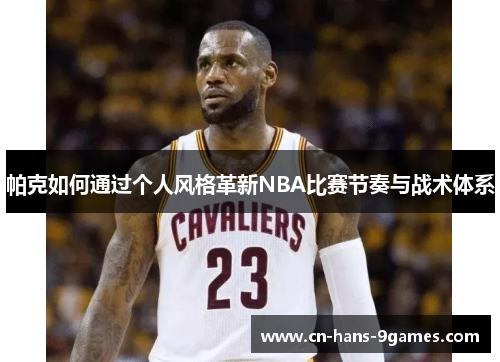 帕克如何通过个人风格革新NBA比赛节奏与战术体系 帕克如何通过个人风格革新NBA比赛节奏与战术体系