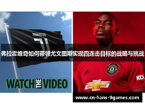 弗拉霍维奇如何带领尤文图斯实现四连击目标的战略与挑战 弗拉霍维奇如何带领尤文图斯实现四连击目标的战略与挑战