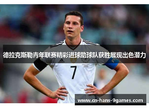 德拉克斯勒青年联赛精彩进球助球队获胜展现出色潜力 德拉克斯勒青年联赛精彩进球助球队获胜展现出色潜力