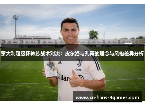 意大利超级杯教练战术对决:皮尔洛与孔蒂的理念与风格差异分析 意大利超级杯教练战术对决:皮尔洛与孔蒂的理念与风格差异分析