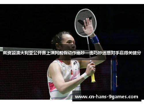 戴资颖澳大利亚公开赛上演网前假动作绝妙一击巧妙迷惑对手赢得关键分 戴资颖澳大利亚公开赛上演网前假动作绝妙一击巧妙迷惑对手赢得关键分