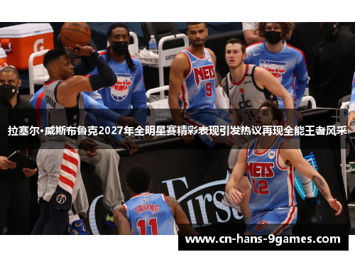 拉塞尔·威斯布鲁克2027年全明星赛精彩表现引发热议再现全能王者风采 拉塞尔·威斯布鲁克2027年全明星赛精彩表现引发热议再现全能王者风采