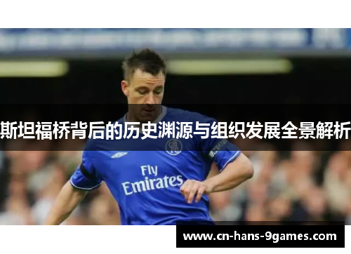 斯坦福桥背后的历史渊源与组织发展全景解析 斯坦福桥背后的历史渊源与组织发展全景解析