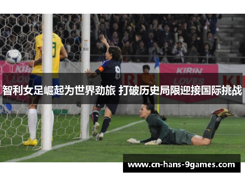 智利女足崛起为世界劲旅 打破历史局限迎接国际挑战 智利女足崛起为世界劲旅 打破历史局限迎接国际挑战