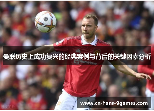 曼联历史上成功复兴的经典案例与背后的关键因素分析 曼联历史上成功复兴的经典案例与背后的关键因素分析