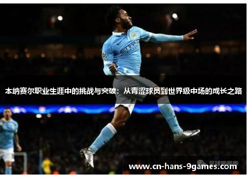 本纳赛尔职业生涯中的挑战与突破：从青涩球员到世界级中场的成长之路