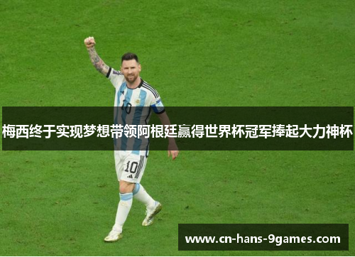 梅西终于实现梦想带领阿根廷赢得世界杯冠军捧起大力神杯 梅西终于实现梦想带领阿根廷赢得世界杯冠军捧起大力神杯