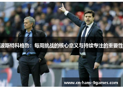 波斯特科格鲁:每周挑战的核心意义与持续专注的重要性 波斯特科格鲁:每周挑战的核心意义与持续专注的重要性