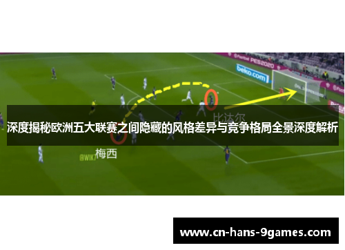 深度揭秘欧洲五大联赛之间隐藏的风格差异与竞争格局全景深度解析 深度揭秘欧洲五大联赛之间隐藏的风格差异与竞争格局全景深度解析