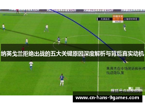 纳英戈兰拒绝出战的五大关键原因深度解析与背后真实动机 纳英戈兰拒绝出战的五大关键原因深度解析与背后真实动机