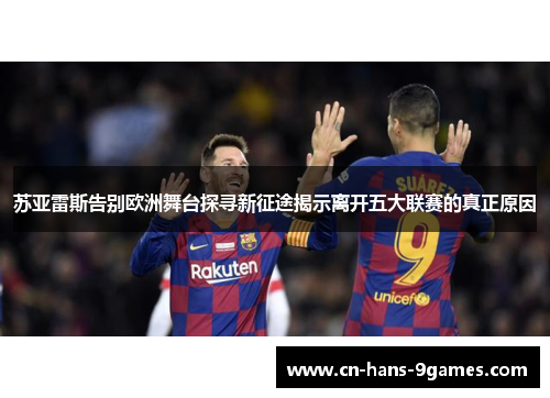 苏亚雷斯告别欧洲舞台探寻新征途揭示离开五大联赛的真正原因 苏亚雷斯告别欧洲舞台探寻新征途揭示离开五大联赛的真正原因