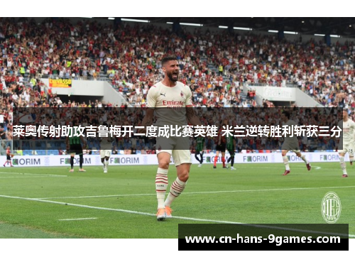 莱奥传射助攻吉鲁梅开二度成比赛英雄 米兰逆转胜利斩获三分
