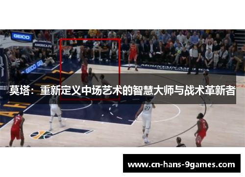 莫塔：重新定义中场艺术的智慧大师与战术革新者