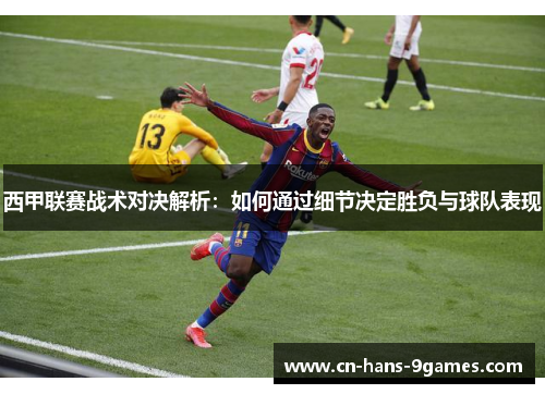 西甲联赛战术对决解析:如何通过细节决定胜负与球队表现 西甲联赛战术对决解析:如何通过细节决定胜负与球队表现