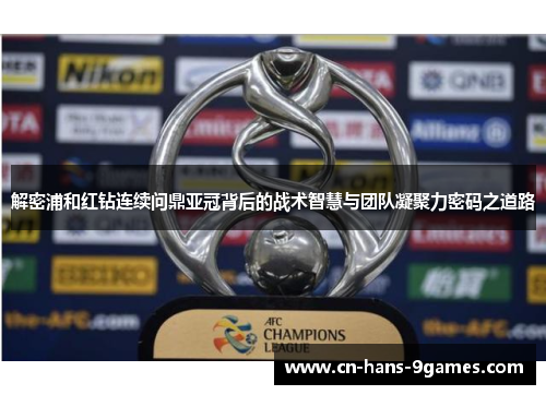 解密浦和红钻连续问鼎亚冠背后的战术智慧与团队凝聚力密码之道路 解密浦和红钻连续问鼎亚冠背后的战术智慧与团队凝聚力密码之道路