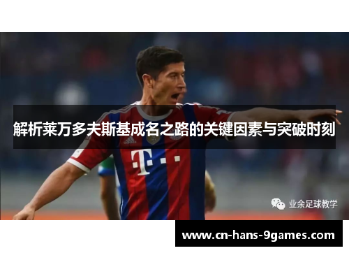 解析莱万多夫斯基成名之路的关键因素与突破时刻