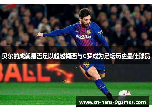 贝尔的成就是否足以超越梅西与C罗成为足坛历史最佳球员