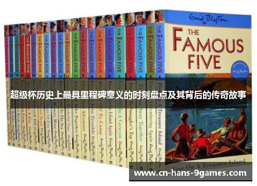 超级杯历史上最具里程碑意义的时刻盘点及其背后的传奇故事