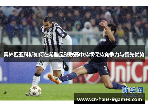 奥林匹亚科斯如何在希腊足球联赛中持续保持竞争力与领先优势