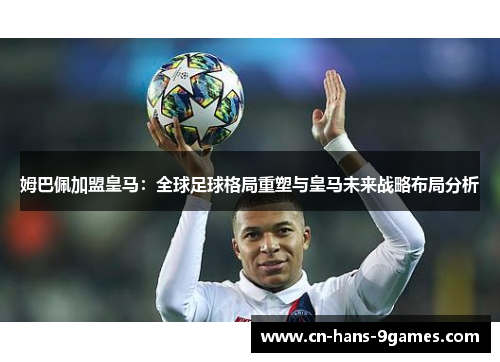 姆巴佩加盟皇马：全球足球格局重塑与皇马未来战略布局分析
