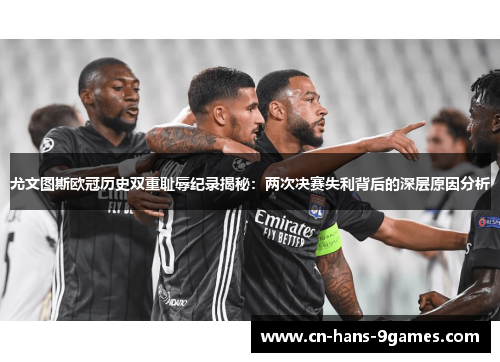 尤文图斯欧冠历史双重耻辱纪录揭秘:两次决赛失利背后的深层原因分析 尤文图斯欧冠历史双重耻辱纪录揭秘:两次决赛失利背后的深层原因分析