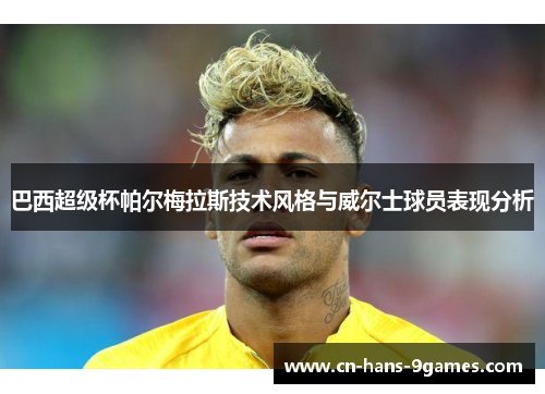 巴西超级杯帕尔梅拉斯技术风格与威尔士球员表现分析 巴西超级杯帕尔梅拉斯技术风格与威尔士球员表现分析