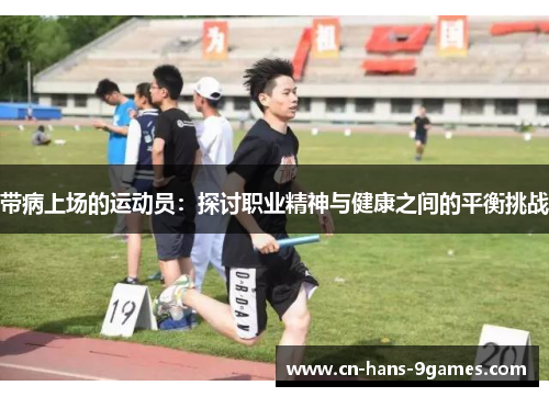 带病上场的运动员:探讨职业精神与健康之间的平衡挑战 带病上场的运动员:探讨职业精神与健康之间的平衡挑战