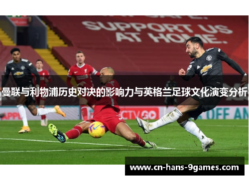 曼联与利物浦历史对决的影响力与英格兰足球文化演变分析 曼联与利物浦历史对决的影响力与英格兰足球文化演变分析