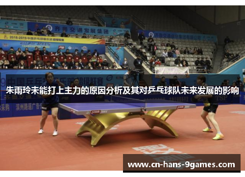 朱雨玲未能打上主力的原因分析及其对乒乓球队未来发展的影响 朱雨玲未能打上主力的原因分析及其对乒乓球队未来发展的影响