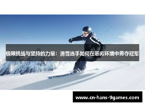 极限挑战与坚持的力量:滑雪选手如何在恶劣环境中勇夺冠军 极限挑战与坚持的力量:滑雪选手如何在恶劣环境中勇夺冠军