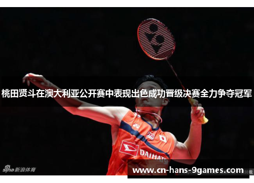 桃田贤斗在澳大利亚公开赛中表现出色成功晋级决赛全力争夺冠军 桃田贤斗在澳大利亚公开赛中表现出色成功晋级决赛全力争夺冠军