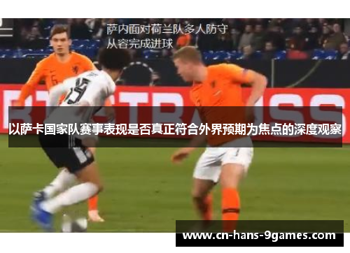 以萨卡国家队赛事表现是否真正符合外界预期为焦点的深度观察 以萨卡国家队赛事表现是否真正符合外界预期为焦点的深度观察