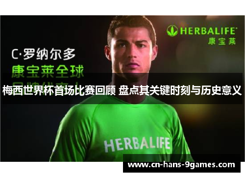 梅西世界杯首场比赛回顾 盘点其关键时刻与历史意义 梅西世界杯首场比赛回顾 盘点其关键时刻与历史意义