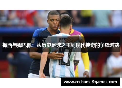 梅西与姆巴佩:从历史足球之王到现代传奇的争锋对决 梅西与姆巴佩:从历史足球之王到现代传奇的争锋对决