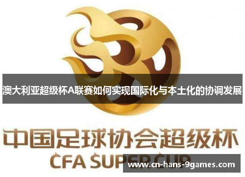 澳大利亚超级杯A联赛如何实现国际化与本土化的协调发展 澳大利亚超级杯A联赛如何实现国际化与本土化的协调发展