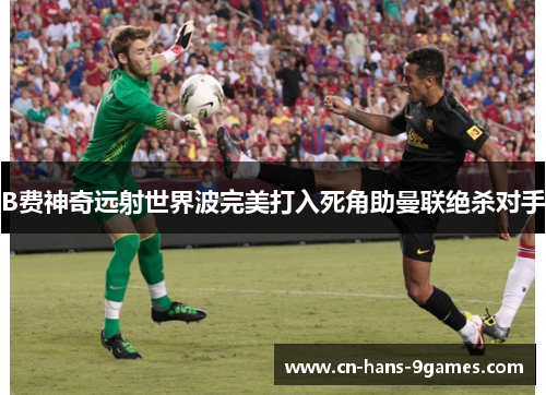 B费神奇远射世界波完美打入死角助曼联绝杀对手