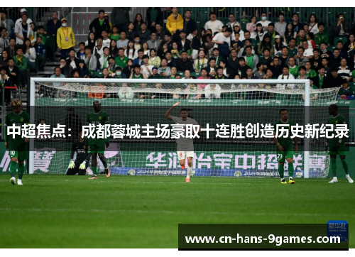 中超焦点:成都蓉城主场豪取十连胜创造历史新纪录 中超焦点:成都蓉城主场豪取十连胜创造历史新纪录