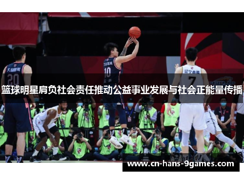 篮球明星肩负社会责任推动公益事业发展与社会正能量传播