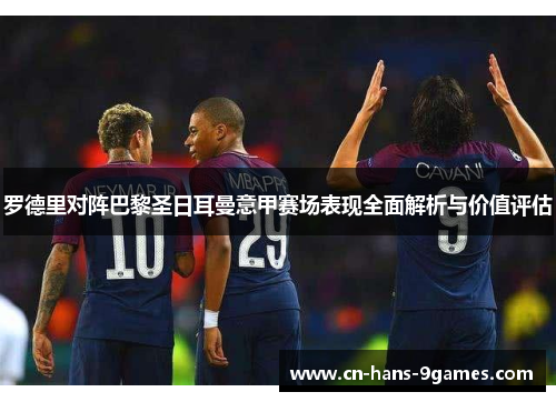 罗德里对阵巴黎圣日耳曼意甲赛场表现全面解析与价值评估