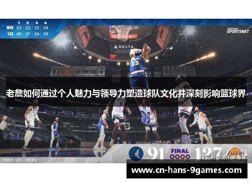 老詹如何通过个人魅力与领导力塑造球队文化并深刻影响篮球界