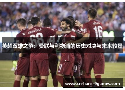 英超双雄之争：曼联与利物浦的历史对决与未来较量
