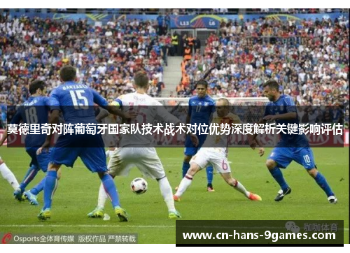 莫德里奇对阵葡萄牙国家队技术战术对位优势深度解析关键影响评估