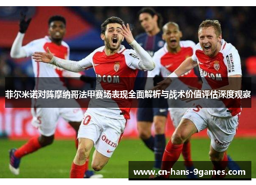 菲尔米诺对阵摩纳哥法甲赛场表现全面解析与战术价值评估深度观察