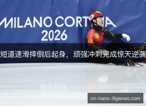 短道速滑摔倒后起身，顽强冲刺完成惊天逆袭