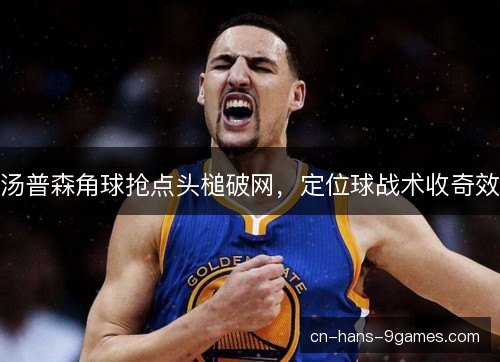 汤普森角球抢点头槌破网，定位球战术收奇效