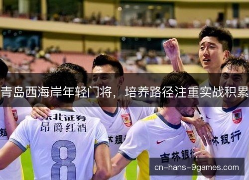 青岛西海岸年轻门将，培养路径注重实战积累