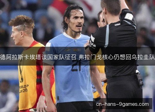 德阿拉斯卡埃塔谈国家队征召 弗拉门戈核心仍想回乌拉圭队