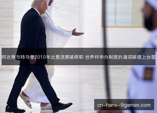 阿达穆与特马里2010年出售选票被停职 世界杯申办制度的漏洞被摆上台面